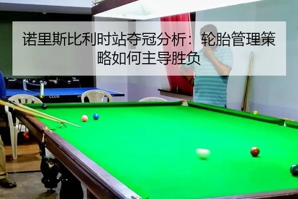 诺里斯比利时站夺冠分析：轮胎管理策略如何主导胜负